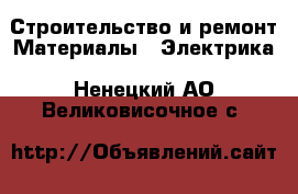 Строительство и ремонт Материалы - Электрика. Ненецкий АО,Великовисочное с.